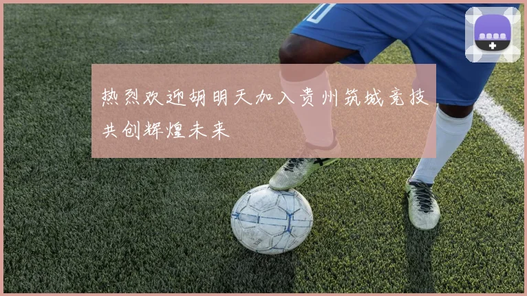 热烈欢迎胡明天加入贵州筑城竞技共创辉煌未来